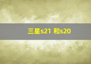 三星s21 和s20